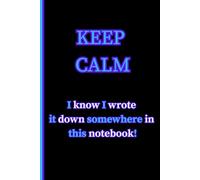 Keep Calm: I know I Wrote it Down Somewhere in this Notebook