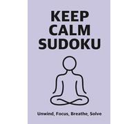 Keep Calm Sudoku : Unwind, Focus, Breathe, Solve : 50 Puzzles with solutions: Unwind, Focus, Breathe, Solve