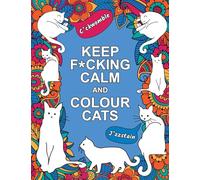 Keep F*cking Calm and Colour Cats: An Adult Colouring Book of Foul-Mouthed Felines