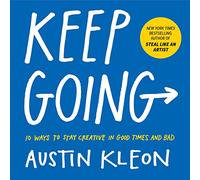 Austin Kleon – Keep Going: 10 Ways To Stay Creative In Good Times And Bad