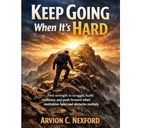 Keep Going When It’s Hard: Find strength in struggle, build resilience, and push forward when motivation fades and obstacles multiply