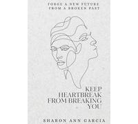 Keep Heartbreak from Breaking You: Forge a New Future from a Broken Past
