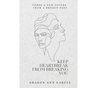 Keep Heartbreak from Breaking You: Forge a New Future from a Broken Past
