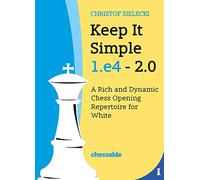 Keep It Simple: 1.e4 - 2.0: A Rich and Dynamic Chess Opening Repertoire for White