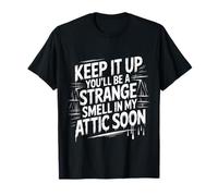 Keep It Up and You’ll Be A Smell In My Attic Soon - Camiseta
