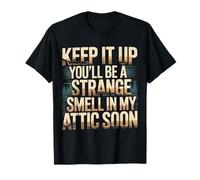 Keep It Up and You’ll Be A Smell In My Attic Soon |- Camiseta