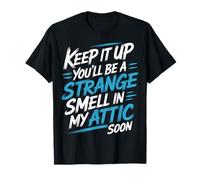 Keep It Up and You’ll Be A Smell In My Attic Soon - Camiseta