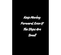 Keep Moving Forward, Even If The Steps Are Small.: Positive Affirmation Motivational And Inspirational Notebook.