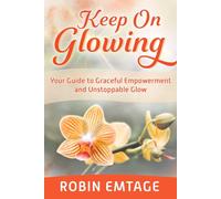 Keep On Glowing: Your Guide to Graceful Empowerment and Unstoppable Glow