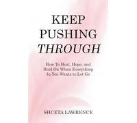 Keep Pushing Through: How To Heal, Hope, and Hold On When Everything In You Wants To Let Go