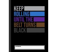 Keep Rolling Until The Belt Turns Black Brazilian Jiu Jitsu Notebook: Jiu jitsu Journal for Students and Coaches. BJJ Novelty Notebook