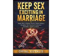 Keep Sex Exciting in Marriage: Simple Ways to Reignite Passion, Deepen Intimacy, Strengthen Your Emotional Connection, and Build a Lifetime of Desire
