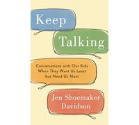 Keep Talking: Conversations with Our Kids When They Want Us Least but Need Us Most