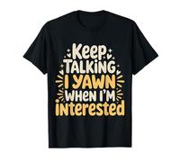 Keep Talking I Yawn When I'm Interested - Camiseta