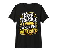 Keep Talking I Yawn When I'm Interested - Camiseta Premium