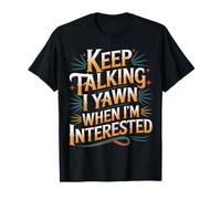 Keep Talking I Yawn When I'm Interested Sarcastic Mood - Camiseta
