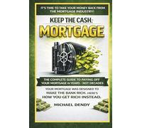 KEEP THE CASH MORTGAGE: The Complete Guide To Paying Off Your Mortgage In Years Not Decades