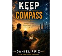 Keep the Compass: A Parent's Guide to Raising Capable Children in the Age of AI