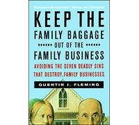 Keep the Family Baggage Out of the Family Business: Avoiding the Seven Deadly Sins That Destroy Family Businesses