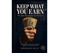 KEEP WHAT YOU EARN: The Self-Employed Tax Playbook for Freelancers, Side Hustlers, and Solopreneurs Who Are Done Paying More Than Their Share