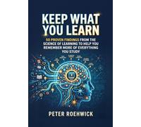 Keep What You Learn: 50 Proven Findings from the Science of Learning to Help You Remember More of Everything You Study