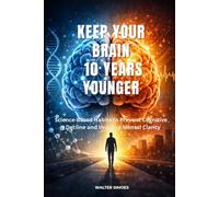 KEEP YOUR BRAIN 10 YEARS YOUNGER: Science-Based Habits to Prevent Cognitive Decline and Improve Mental Clarity
