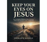 KEEP YOUR EYES ON JESUS: How the Book of Hebrews Helps Christians Endure Trials, Strengthen Faith, and Finish Well
