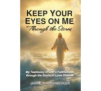 Keep Your Eyes On Me Through The Storm: My Testimony of God's Faithfulness through the Storm of Lyme Disease