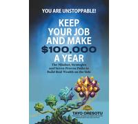 Keep Your Job and Make $100,000 a Year: The Mindset, Strategies and Seven Proven Paths to Build Real Wealth on the Side