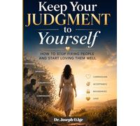 Keep Your Judgment to Yourself: How to Stop Fixing People and Start Loving Them Well