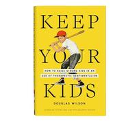 Keep Your Kids: How to Raise Strong Kids in an Age of Therapeutic Sentimentalism