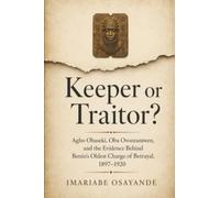 Keeper or Traitor?: Agho Obaseki, Oba Ovonramwen, and the Evidence Behind Benin's Oldest Charge of Betrayal, 1897-1920
