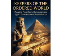 Keepers of the Ordered World: Pharaonic Power, Sacred Bureaucracy, and Egypt's Three-Thousand-Year Civilization