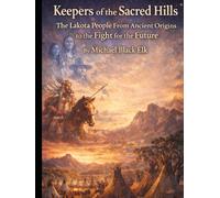 Keepers of the Sacred Hills: The Lakota People: From Ancient Origins to the Fight for the Future (The Native American People and Tribes)