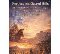 Keepers of the Sacred Hills: The Lakota People: From Ancient Origins to the Fight for the Future (The Native American People and Tribes)