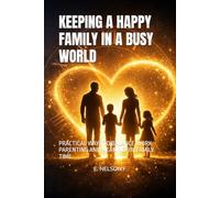 KEEPING A HAPPY FAMILY IN A BUSY WORLD: PRACTICAL WAYS TO BALANCE WORK PARENTING AND MEANINGFUL FAMILY TIME