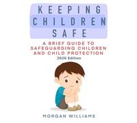 Keeping Children Safe: A Brief Guide to Safeguarding Children and Child Protection 2026 Edition