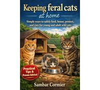 Keeping feral cats at home: Simple ways to safely feed, house, protect, and care for young and adult wild cats
