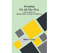 Keeping Fit All The Way; How To Obtain And Maintain Health, Strength And Efficiency