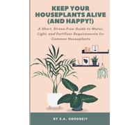 Keeping Houseplants Alive (and Happy!): A Short, Stress-Free Guide to Water, Light, and Fertilizer Requirements for Common Houseplants