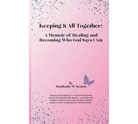 Keeping It All Together: A Memoir of Healing and Becoming Who God Says I Am