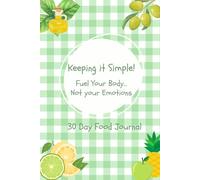 Keeping it Simple: 30 Day Food Journal: Fuel Your Body...Not Your Emotions!
