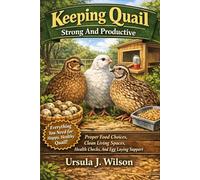 Keeping Quail Strong And Productive Proper Food Choices, Clean Living Spaces, Health Checks, And Egg Laying Support