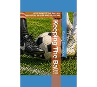 Keeping The Ball!: HOW TO KEEP THE BALL AS INDIVIDUAL PLAYER AND AS A TEAM