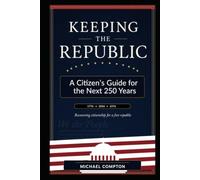 KEEPING THE REPUBLIC: A Citizen’s Guide for the Next 250 Years