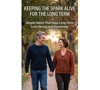Keeping the Spark Alive for the Long Term: Simple Habits That Keep Long-Term Love Strong and Passionate