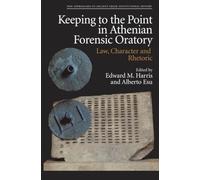 Keeping to the Point in Athenian Forensic Oratory: Law, Character and Rhetoric (New Approaches to Ancient Greek Institutional History)