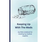 Keeping Up With The Meds: A comprehensive tracker for medications and medical supplies with spaces to take notes for the patient's own records and for discussion with medical advisors.