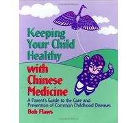 Keeping Your Child Healthy with Chinese Medicine: A Parent's Guide to the Care and Prevention of Common Childhood Diseases