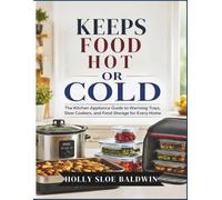 Keeps Food Hot or Cold: The Kitchen Appliance Guide to Warming Trays, Slow Cookers, and Food Storage for Every Home